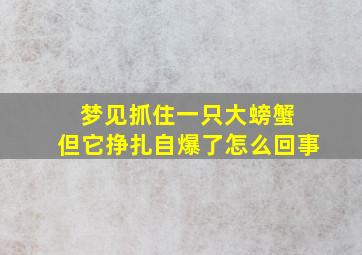 梦见抓住一只大螃蟹 但它挣扎自爆了怎么回事